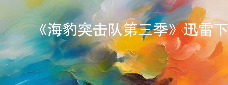 蔡玉倩的动漫综艺大全,《海豹突击队第三季》迅雷下载/在线观看-犯罪历史-美剧天堂